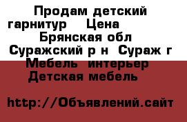 Продам детский гарнитур  › Цена ­ 22 000 - Брянская обл., Суражский р-н, Сураж г. Мебель, интерьер » Детская мебель   